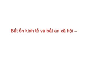 Read more about the article Bất ổn kinh tế và bất an xã hội – Vũ Thành Tự Anh