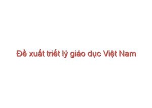 Read more about the article Đề xuất triết lý giáo dục Việt Nam – Mạc Văn Trang