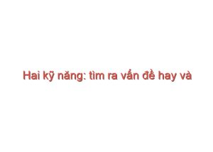 Read more about the article Hai kỹ năng: tìm ra vấn đề hay và giải quyết được vấn đề – Đàm Thanh Sơn