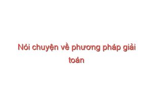 Read more about the article Nói chuyện về phương pháp giải toán và làm toán – Ngô Bảo Châu