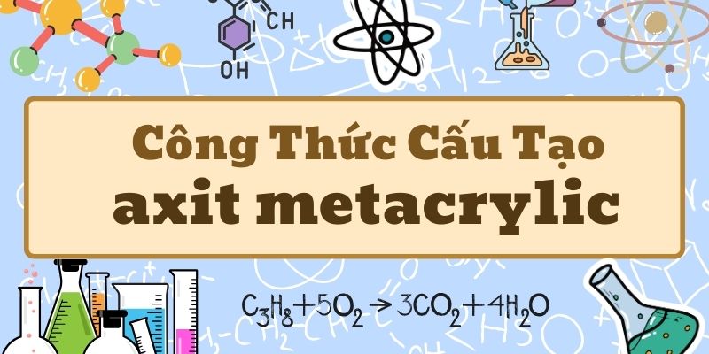 Thuộc lòng axit metacrylic công thức cấu tạo và tính chất hóa học