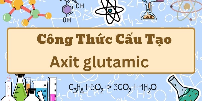 Thuộc lòng công thức axit glutamic và ứng dụng trong đời sống