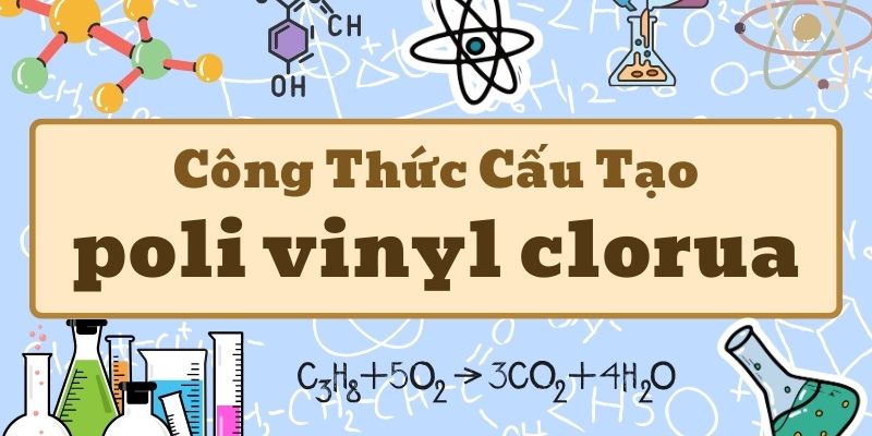 Tìm hiểu poli vinyl clorua có công thức là gì và ứng dụng trong đời sống