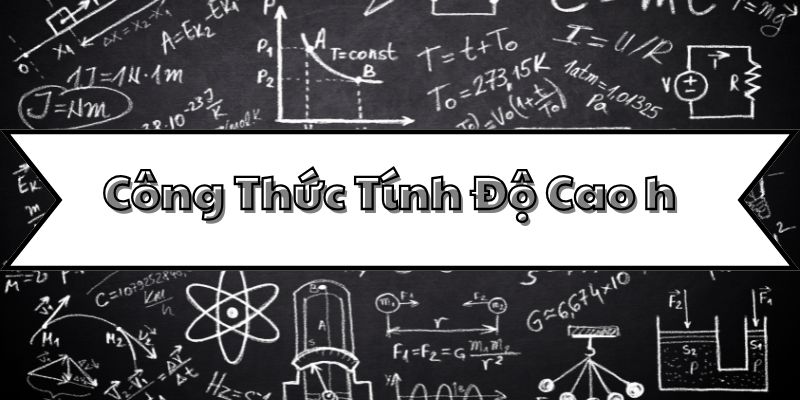Tìm hiểu công thức tính độ cao h và các ứng dụng trong thực tế