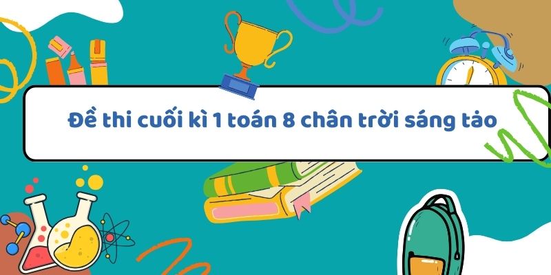 Đề thi cuối kì 1 toán 8 chân trời sáng tạo với bài tập và chiến lược ôn luyện hiệu quả