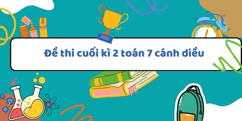 Đề thi cuối kì 2 toán 7 cánh diều với hướng dẫn và bài tập minh họa