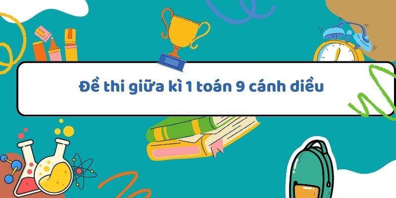 Đề thi giữa kì 1 toán 9 cánh diều với phương pháp giải hiệu quả và bài tập minh họa