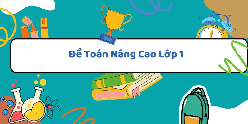 Đề toán nâng cao lớp 1 giúp rèn luyện tư duy và kỹ năng giải toán
